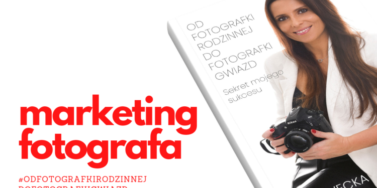 Jak powinien wyglądać marketing fotografa i jakie narzędzia marketingowe wybrać?